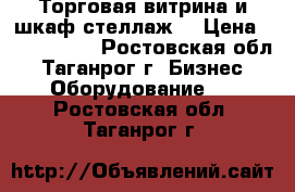 Торговая витрина и шкаф-стеллаж. › Цена ­ 2000-3000 - Ростовская обл., Таганрог г. Бизнес » Оборудование   . Ростовская обл.,Таганрог г.